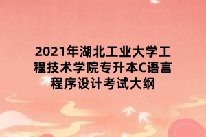 2021年湖北工業(yè)大學(xué)工程技術(shù)學(xué)院專(zhuān)升本C語(yǔ)言程序設(shè)計(jì)考試大綱