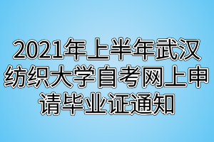 2021年上半年武漢紡織大學(xué)自考網(wǎng)上申請(qǐng)畢業(yè)證通知