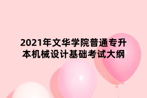 2021年文華學(xué)院普通專升本機(jī)械設(shè)計(jì)基礎(chǔ)考試大綱