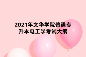 2021年文華學(xué)院普通專(zhuān)升本電工學(xué)考試大綱