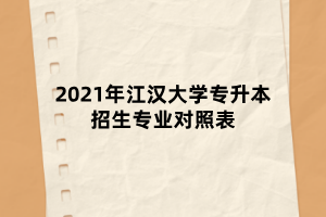 2021年江漢大學(xué)專(zhuān)升本招生專(zhuān)業(yè)對(duì)照表