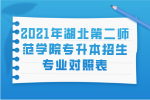 2021年湖北第二師范學(xué)院專升本招生專業(yè)對照表