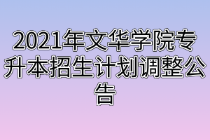 2021年文華學(xué)院專升本招生計(jì)劃調(diào)整公告