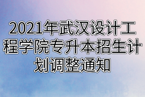 2021年武漢設(shè)計工程學院專升本招生計劃調(diào)整通知