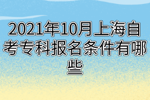 2021年10月上海自考?？茍?bào)名條件有哪些