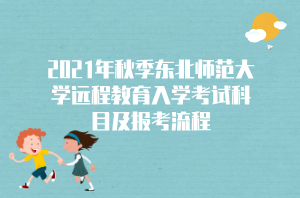 2021年秋季東北師范大學(xué)遠(yuǎn)程教育入學(xué)考試科目及報(bào)考流程