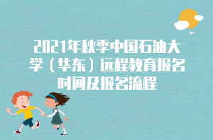 2021年秋季中國石油大學(xué)（華東）遠程教育報名時間及報名流程