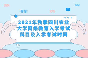 2021年秋季四川農(nóng)業(yè)大學(xué)網(wǎng)絡(luò)教育入學(xué)考試科目及入學(xué)考試時間