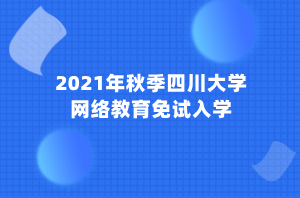 2021年秋季四川大學網(wǎng)絡教育免試入學 (1)