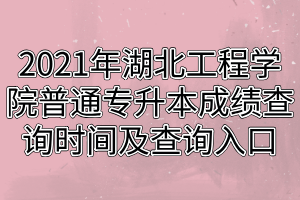 2021年湖北工程學院普通專升本成績查詢時間及查詢入口