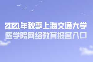 2021年秋季上海交通大學(xué)醫(yī)學(xué)院網(wǎng)絡(luò)教育報(bào)名入口