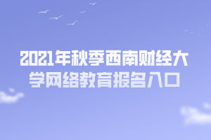 2021年秋季西南財經(jīng)大學(xué)網(wǎng)絡(luò)教育報名入口