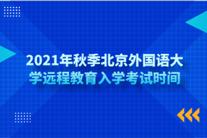 2021年秋季北京外國語大學(xué)遠(yuǎn)程教育入學(xué)考試時間