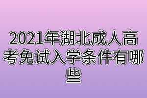 2021年湖北成人高考免試入學(xué)條件有哪些