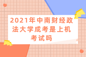 2021年中南財(cái)經(jīng)政法大學(xué)成考是上機(jī)考試嗎