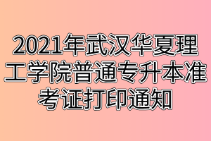 2021年武漢華夏理工學院普通專升本準考證打印通知