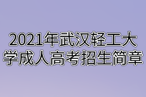 2021年武漢輕工大學(xué)成人高考招生簡(jiǎn)章