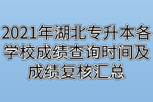 2021年湖北專升本各學(xué)校成績查詢時(shí)間及成績復(fù)核匯總