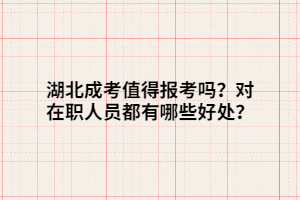 湖北成考值得報考嗎？對在職人員都有哪些好處？