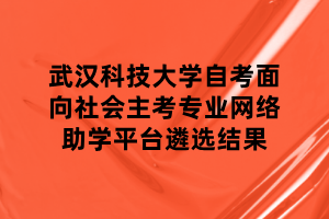 武漢科技大學(xué)自考面向社會主考專業(yè)網(wǎng)絡(luò)助學(xué)平臺遴選結(jié)果