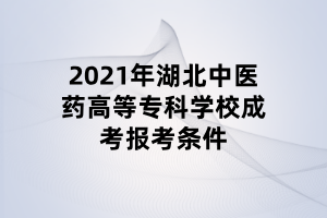 2021年湖北中醫(yī)藥高等?？茖W(xué)校成考報(bào)考條件