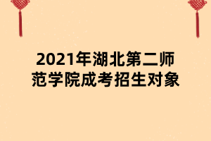 2021年湖北第二師范學(xué)院成考招生對象