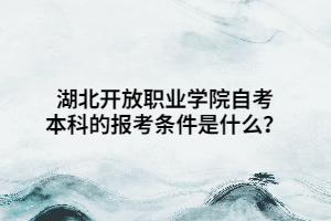 湖北開放職業(yè)學(xué)院自考本科的報(bào)考條件是什么？