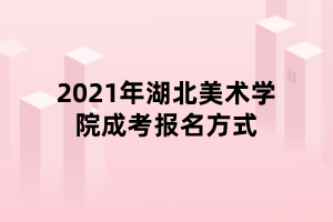 2021年湖北美術(shù)學院成考報名方式