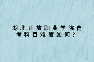 湖北開放職業(yè)學(xué)院自考科目難度如何？