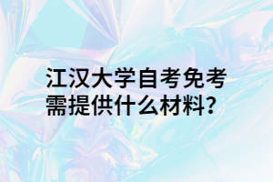 江漢大學(xué)自考免考需提供什么材料？