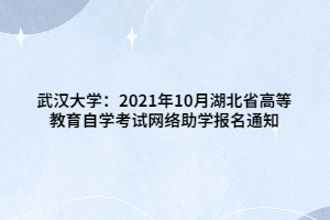 武漢大學(xué)：2021年10月湖北省高等教育自學(xué)考試網(wǎng)絡(luò)助學(xué)報名通知