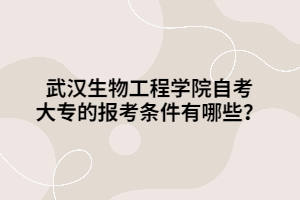 武漢生物工程學(xué)院自考大專的報考條件有哪些？