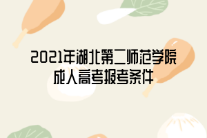 2021年湖北第二師范學(xué)院成人高考報(bào)考條件