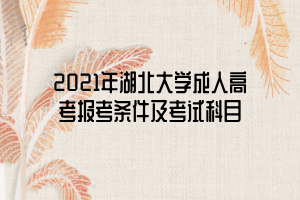 2021年湖北大學(xué)成人高考報(bào)考條件及考試科目