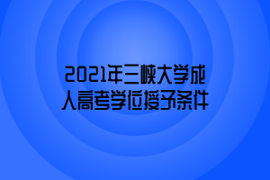 2021年三峽大學成人高考學位授予條件