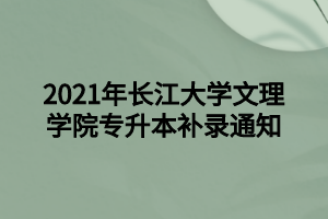 2021年長江大學(xué)文理學(xué)院專升本補(bǔ)錄通知