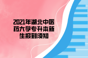 2021年湖北中醫(yī)藥大學(xué)專升本新生報到須知