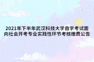 2021年下半年武漢科技大學(xué)自學(xué)考試面向社會開考專業(yè)實踐性環(huán)節(jié)考核繳費公告