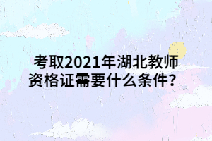 考取2021年湖北教師資格證需要什么條件？