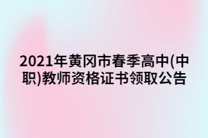 2021年黃岡市春季高中(中職)教師資格證書(shū)領(lǐng)取公告