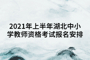 2021年上半年湖北中小學(xué)教師資格考試報(bào)名安排