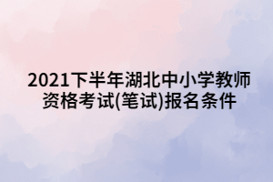 2021下半年湖北中小學(xué)教師資格考試(筆試)報名條件