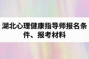 湖北心理健康指導(dǎo)師報(bào)名條件是怎樣的？報(bào)考所需材料有哪些？