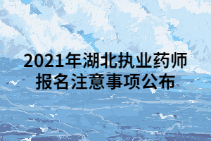 2021年湖北執(zhí)業(yè)藥師報名注意事項公布