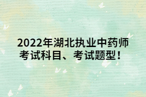 2022年湖北執(zhí)業(yè)中藥師考試科目、考試題型！