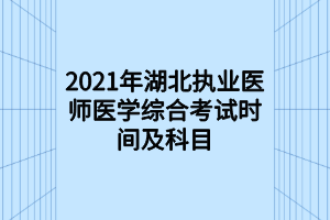 2021年湖北執(zhí)業(yè)醫(yī)師醫(yī)學(xué)綜合考試時間及科目