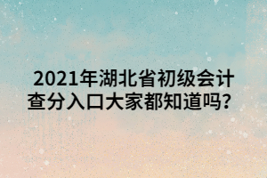 2021年湖北省初級(jí)會(huì)計(jì)查分入口大家都知道嗎？