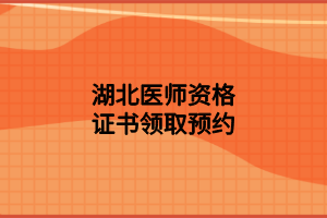 湖北醫(yī)師資格證書(shū)領(lǐng)取預(yù)約