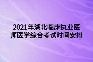 2021年湖北臨床執(zhí)業(yè)醫(yī)師醫(yī)學綜合考試時間安排