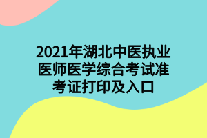 2021年湖北中醫(yī)執(zhí)業(yè)醫(yī)師醫(yī)學(xué)綜合考試準(zhǔn)考證打印及入口